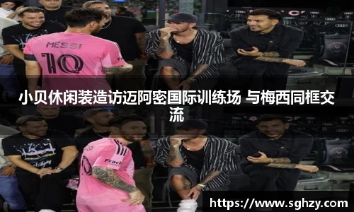k8.com：小贝休闲装造访迈阿密国际训练场 与梅西同框交流